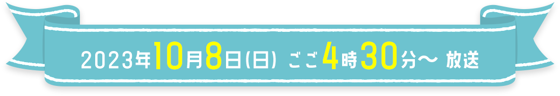 2023年10月8日(日) ごご4時30分~ 放送