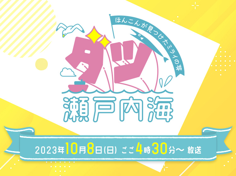 ダツ瀬戸内海 ~ほんこんが見つけたミライの芽~【 2023年10月8日(日) ごご4時30分~ 放送 】