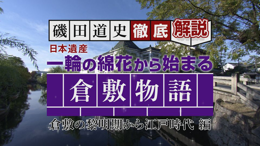 磯田道史 徹底解説「日本遺産 一輪の綿花から始まる倉敷物語 ～倉敷の黎明期から江戸時代編～」