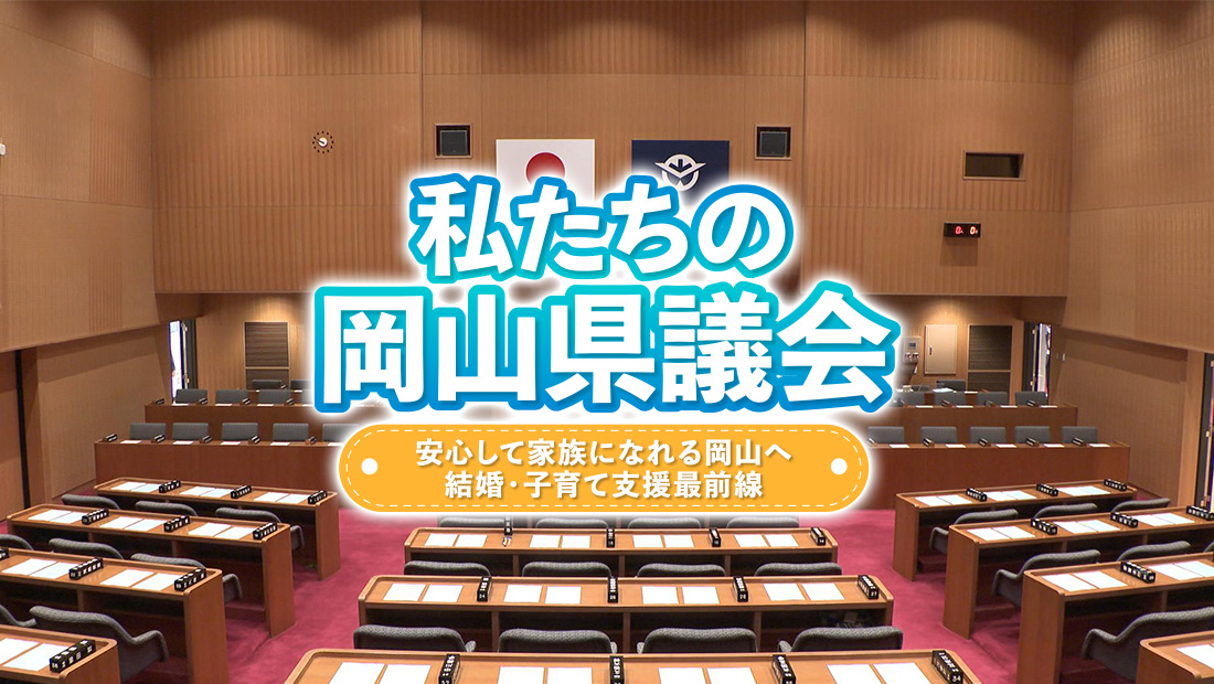 私たちの岡山県議会 ～安心して家族になれる岡山へ 結婚・子育て支援最前線～
