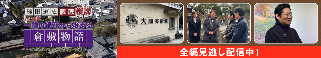 磯田道史 徹底解説「日本遺産 一輪の綿花から始まる倉敷物語 ～繊維産業がもたらした文化・芸術編～」全編見逃し配信中！