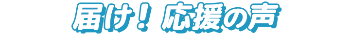 届け！応援の声