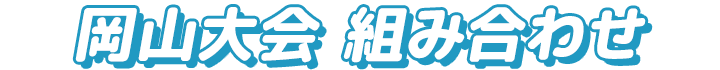 岡山大会 組み合わせ